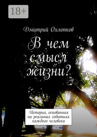 Дмитрий Охлопков. В чем смысл жизни? История, основанная на реальных событиях каждого человека