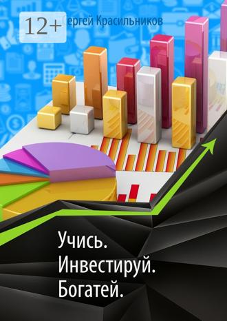 Сергей Красильников. Учись. Инвестируй. Богатей