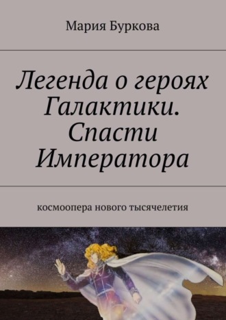 . Легенда о героях Галактики. Спасти Императора. Космоопера нового тысячелетия