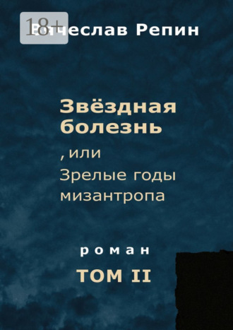 Вячеслав Борисович Репин. Звёздная болезнь, или Зрелые годы мизантропа. Роман. Том II
