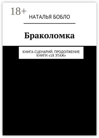 Наталья Бобло. Браколомка. Книга-сценарий. Продолжение книги «18 этаж»