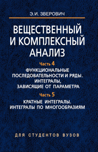 . Вещественный и комплексный анализ. Часть 4. Функциональные последовательности и ряды. Интегралы, зависящие от параметра. Часть 5. Кратные интегралы. Интегралы по многообразиям