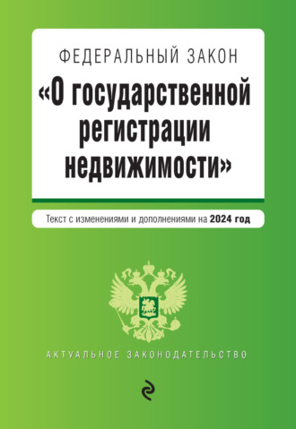 . Федеральный закон «О государственной регистрации недвижимости». Текст с изменениями и дополнениями на 2024 год