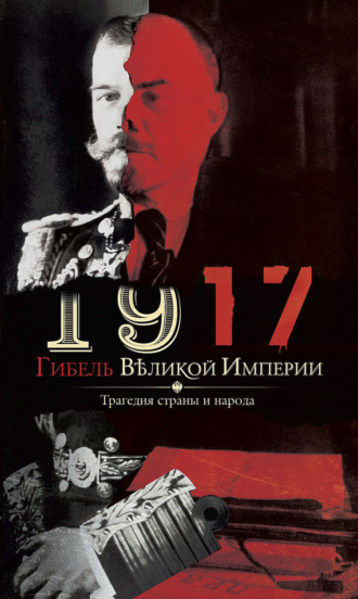 . 1917. Гибель великой империи. Трагедия страны и народа