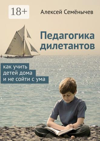 . Педагогика дилетантов. Как учить детей дома и не сойти с ума