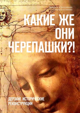 . Какие же они черепашки?! Дерзкие исторические реконструкции