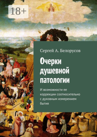 Сергей А. Белорусов. Очерки душевной патологии. И возможности ее коррекции соотносительно с духовным измерением бытия