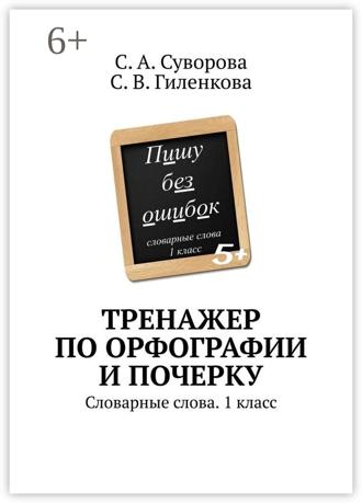 С. В. Гиленкова. Тренажер по орфографии и почерку. Словарные слова. 1 класс