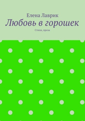 . Любовь в горошек. Стихи, проза