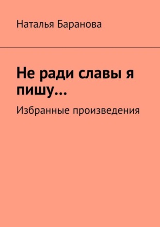 . Не ради славы я пишу… Избранные произведения