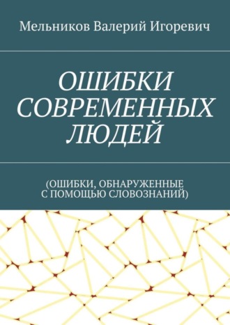 . ОШИБКИ СОВРЕМЕННЫХ ЛЮДЕЙ. (ОШИБКИ, ОБНАРУЖЕННЫЕ С ПОМОЩЬЮ СЛОВОЗНАНИЙ)