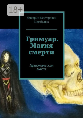 Дмитрий Викторович Цимбалюк. Гримуар. Магия смерти. Практическая магия