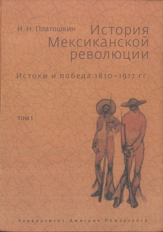 Николай Платошкин. История Мексиканской революции. Истоки и победа. 1810–1917 гг. Том I