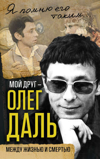 . Мой друг – Олег Даль. Между жизнью и смертью