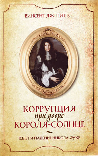 . Коррупция при дворе Короля-Солнце. Взлет и падение Никола Фуке