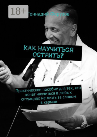 Геннадий Ферузов. Как научиться острить? Практическое пособие для тех, кто хочет научиться в любых ситуациях не лезть за словом в карман