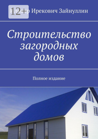 Ильвир Ирекович Зайнуллин. Строительство загородных домов. Полное издание