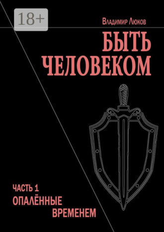 Владимир Николаевич Люков. Быть человеком. Часть 1. Опалённые временем