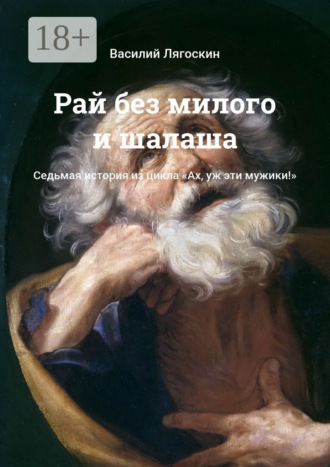 Василий Лягоскин. Рай без милого и шалаша. Седьмая история из цикла «Ах, уж эти мужики!»