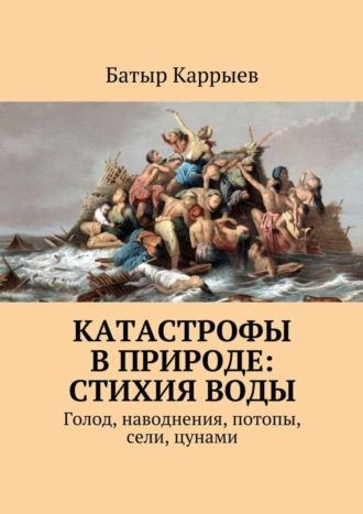 . Катастрофы в природе: стихия воды. Голод, наводнения, потопы, сели, цунами