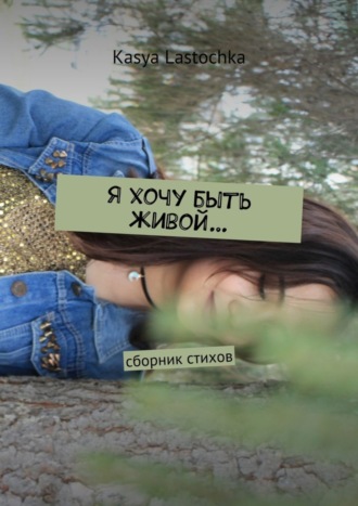 . Я хочу быть живой… Сборник стихов