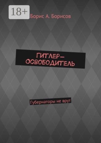 Борис А. Борисов. Гитлер-Освободитель. Губернаторы не врут