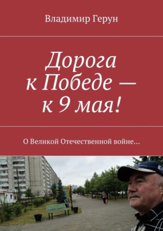 Владимир Герун. Дорога к Победе – к 9 мая! О Великой Отечественной войне…