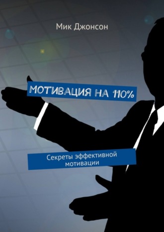 Мик Джонсон. Мотивация на 110%. Секреты эффективной мотивации