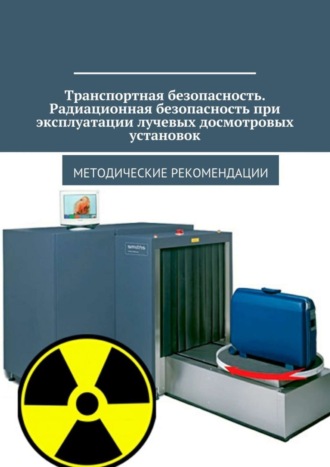 . Транспортная безопасность. Радиационная безопасность при эксплуатации лучевых досмотровых установок. Методические рекомендации