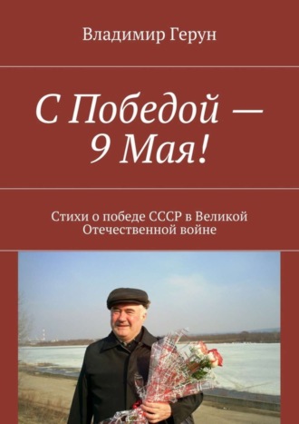 Владимир Герун. С Победой – 9 Мая! Стихи о победе СССР в Великой Отечественной войне