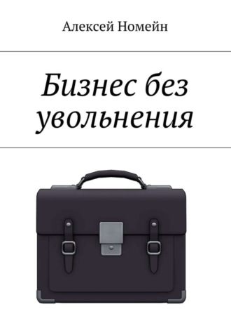 Алексей Номейн. Бизнес без увольнения