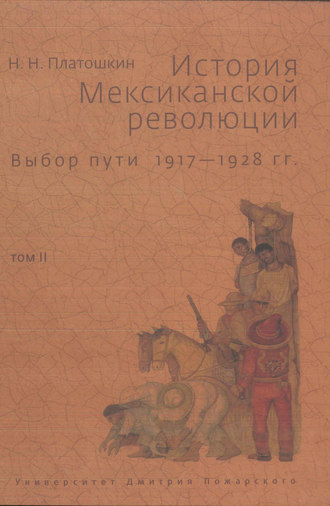 Николай Платошкин. История Мексиканской революции. Выбор пути. 1917–1928 гг. Том II