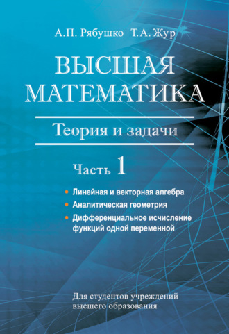 Т. А. Жур. Высшая математика. Теория и задачи. Часть 1. Линейная и векторная алгебра. Аналитическая геометрия. Дифференциальное исчисление функций одной переменной