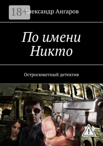 Александр Ангаров. По имени Никто. Остросюжетный детектив