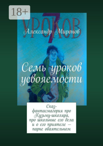 . Семь уроков усвояемости. Сказ-фантасмагория про Кузьму-школяра, про школьные его дела и о его приятеле — парне обаятельном