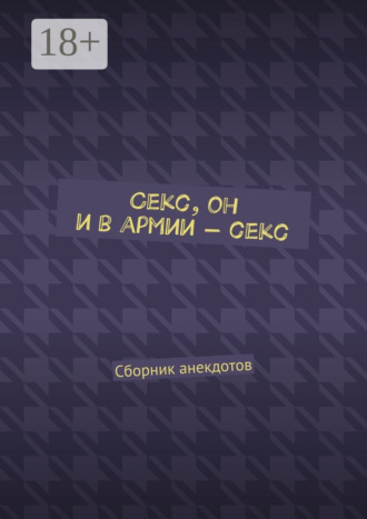 . Секс, он и в армии – секс. Сборник анекдотов