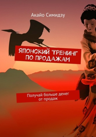 Акайо Симидзу. Японский тренинг по продажам. Получай больше денег от продаж