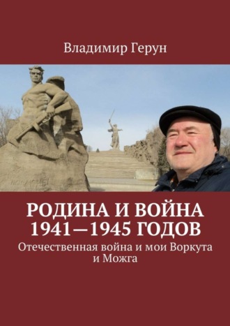 Владимир Герун. Родина и война 1941—1945 годов. Отечественная война и мои Воркута и Можга