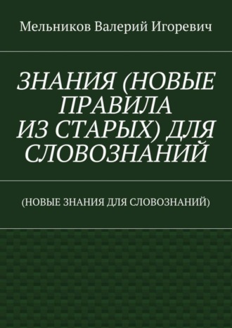 . ЗНАНИЯ (НОВЫЕ ПРАВИЛА ИЗ СТАРЫХ) ДЛЯ СЛОВОЗНАНИЙ. (НОВЫЕ ЗНАНИЯ ДЛЯ СЛОВОЗНАНИЙ)