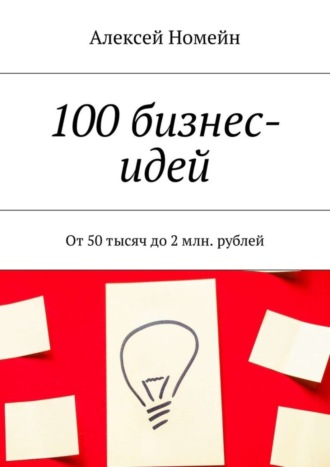 . 100 бизнес-идей. От 50 тысяч до 2 млн. рублей
