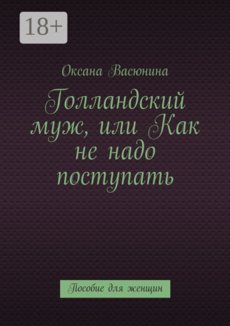 Оксана Васюнина. Голландский муж, или Как не надо поступать. Пособие для женщин
