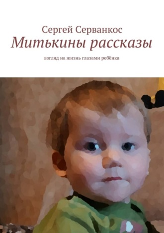 Сергей Серванкос. Митькины рассказы. Взгляд на жизнь глазами ребёнка
