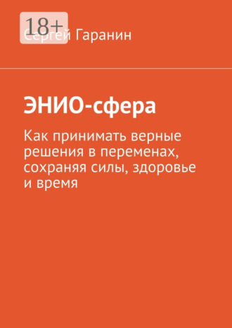 Сергей Вячеславович Гаранин. ЭНИО-сфера. Как принимать верные решения в переменах, сохраняя силы, здоровье и время