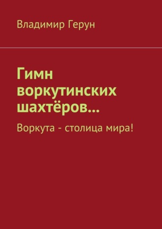 Владимир Герун. Гимн воркутинских шахтёров… Воркута – столица мира!
