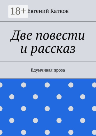 Евгений Геннадъевич Катков. Две повести и рассказ. Вдумчивая проза