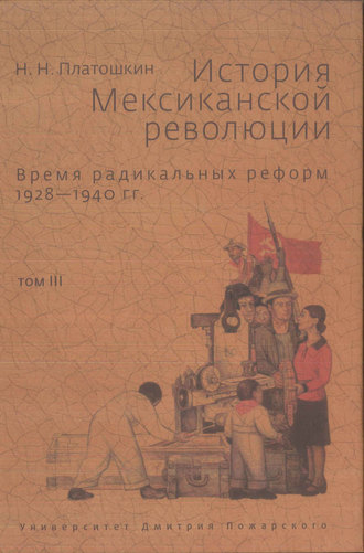 Николай Платошкин. История Мексиканской революции. Том III. Время радикальных реформ. 1928–1940 гг.