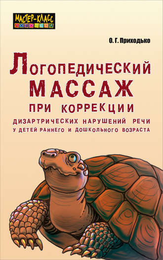 Оксана Приходько. Логопедический массаж при коррекции дизартрических нарушений речи у детей раннего и дошкольного возраста