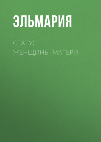 ЭЛЬМАРИЯ. Статус женщины-матери 21 века. Подвиг счастья