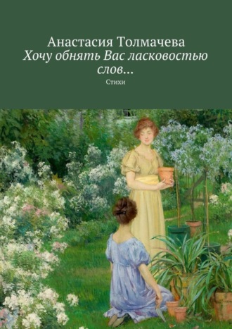 . Хочу обнять Вас ласковостью слов… Стихи
