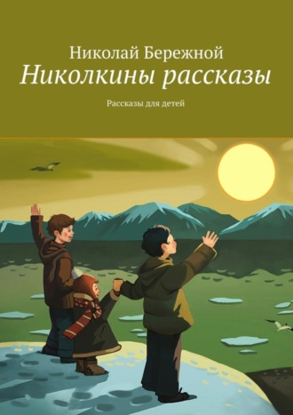 Николай Бережной. Николкины рассказы. Рассказы для детей